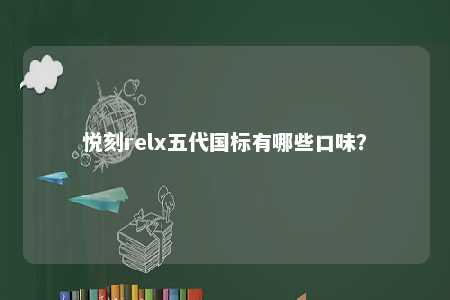 悦刻relx五代国标有哪些口味？ 